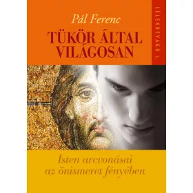   TÜKÖR ÁLTAL VILÁGOSAN - ISTEN ARCVONÁSAI AZ ÖNISMERET FÉNYÉBEN