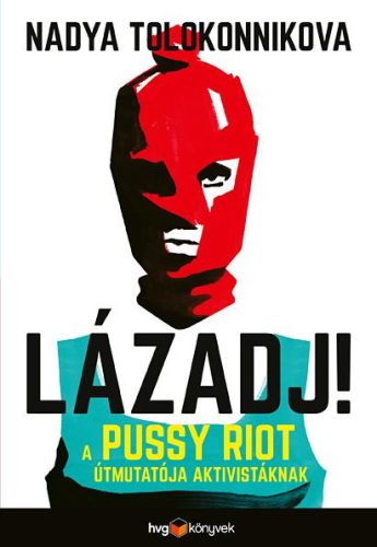 LÁZADJ! - A PUSSY RIOT ÚTMUTATÓJA AKTIVISTÁKNAK