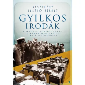   GYILKOS IRODÁK - A MAYGAR KÖZIGAZGATÁS, A NÉMET MEGSZÁLLÁS ÉS A HOLOKAUSZT