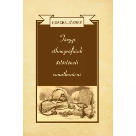 TÁRGYI ETHNOGRÁFIÁNK ŐSTÖRTÉNETI VONATKOZÁSAI