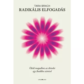   RADIKÁLIS ELFOGADÁS - ÖLELD MAGADHOZ AZ ÉLETEDET EGY BUDDHA SZÍVÉVEL