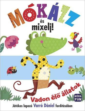 MÓKÁZZ ÉS MIXELJ! VADON ÉLŐ ÁLLATOK - JÁTÉKOS LAPOZÓ VARRÓ DÁNIEL FORDÍTÁSÁBAN
