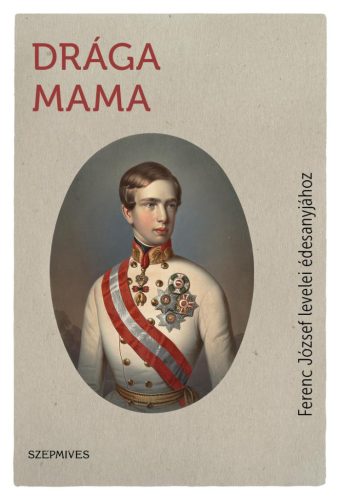 DRÁGA MAMA - FERENC JÓZSEF LEVELEI ÉDESANYJÁHOZ