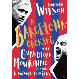  A BARCELONA-ÖRÖKSÉG AVAGY GUARDIOLA, MOURINHO ÉS A HARC A FUTBALL LELKÉÉRT