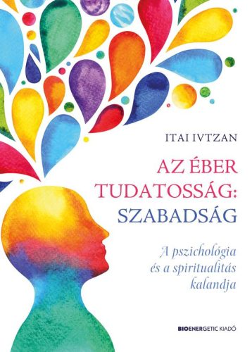 AZ ÉBER TUDATOSSÁG: SZABADSÁG - A PSZICHOLÓGIA ÉS A SPIRITUALITÁS KALANDJA