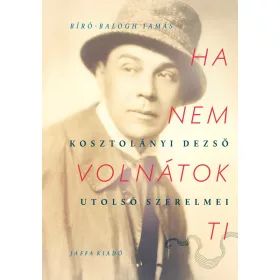 HA NEM VOLNÁTOK TI- KOSZTOLÁNYI DEZSŐ UTOLSÓ SZERELMEI