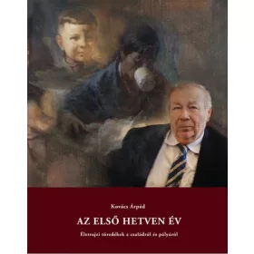   AZ ELSŐ HETVEN ÉV - ÉLETRAJZI TÖREDÉKEK A CSALÁDRÓL ÉS PÁLYÁRÓL