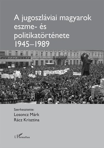 A JUGOSZLÁVIAI MAGYAROK ESZME- ÉS POLITIKATÖRTÉNETE 1945-1989