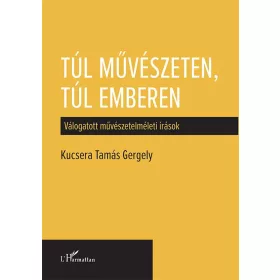   TÚL MŰVÉSZETEN, TÚL EMBEREN - VÁLOGATOTT MŰVÉSZETELMÉLETI ÍRÁSOK
