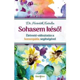   SOHASEM KÉSŐ! - ÉLETMÓD-VÁLTOZTATÁS A HOMEOPÁTIA SEGÍTSÉGÉVEL