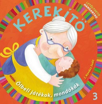 KEREKÍTŐ 3. - ÖLBELI JÁTÉKOK, MONDÓKÁK 5. KIADÁS(LETÖLTHETŐ HANGANYAGGAL)