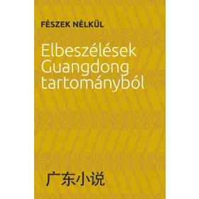 FÉSZEK NÉLKÜL - ELBESZÉLÉSEK GUANGDONG TARTOMÁNYBÓL