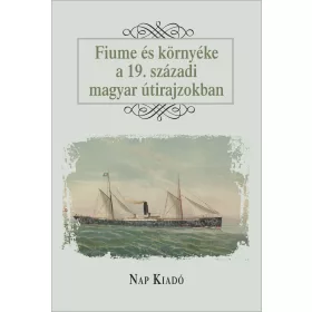 FIUME ÉS KÖRNYÉKE A 19. SZÁZADI MAGYAR ÚTIRAJZOKBAN