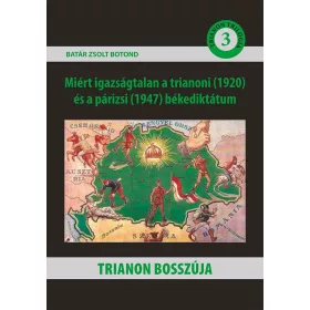   TRIANON BOSSZÚJA - MIÉRT IGAZSÁGTALAN A TRIANONI (1920) ÉS A PÁRIZSI (1947) BÉKE