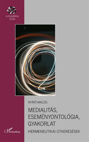 MEDIALITÁS, ESEMÉNYONTOLÓGIA, GYAKORLAT - HERMENEUTIKAI ÚTKERESÉSEK