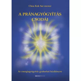   A PRÁNAGYÓGYÍTÁS CSODÁI - AZ ENERGIAGYÓGYÍTÁS GYAKORLATI KÉZIKÖNYVE