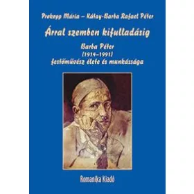  ÁRRAL SZEMBEN KIFULLADÁSIG - BARBA PÉTER (19141991) FESTŐMŰVÉSZ ÉLETE ÉS MUNKÁS