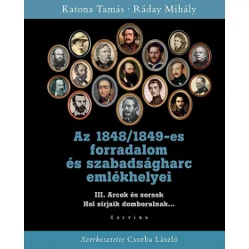   AZ 1848/1849-ES FORRADALOM ÉS SZABADSÁGHARC EMLÉKHELYEI - 3. KÖTET: ARCOK ÉS SOR