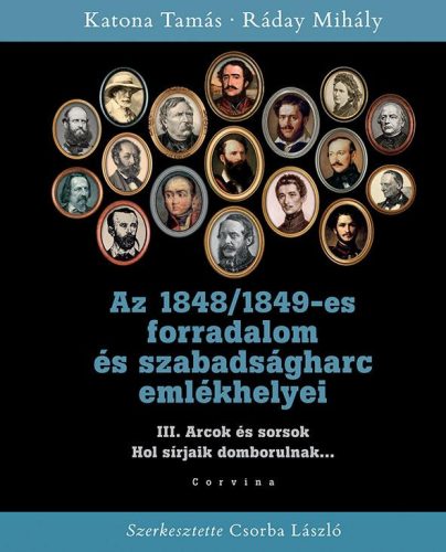 AZ 1848/1849-ES FORRADALOM ÉS SZABADSÁGHARC EMLÉKHELYEI - 3. KÖTET: ARCOK ÉS SOR