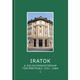   IRATOK A KÜLÜGYMINISZTÉRIUM TÖRTÉNETÉHEZ 1951-1984 - 1.KÖTET