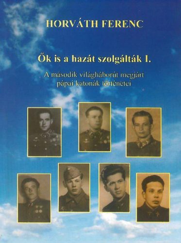 ŐK IS A HAZÁT SZOLGÁLTÁK I. - A MÁSODIK VILÁGHÁBORÚT MEGJÁRT PÁPAI KATONÁK TÖRTÉ