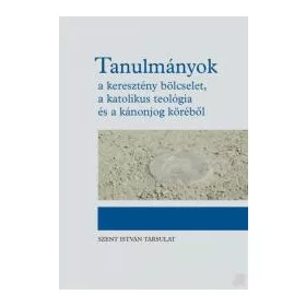   TANULMÁNYOK - A KERESZTÉNY BÖLCSELET, A KATOLIKUS TEOLÓGIA ÉS A KÁNONJOG KÖRÉBŐL