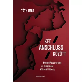   KÉT ANSCHLUSS KÖZÖTT - NYUGAT-MAGYARORSZÁG ÉS BURGENLAND WILSONTÓL HITLERIG
