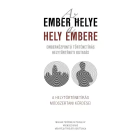   AZ EMBER HELYE - A HELY EMBERE - EMBERKÖZPONTÚ TÖRTÉNETÍRÁS HELYTÖRTÉNETI