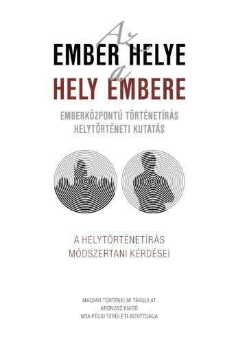 AZ EMBER HELYE - A HELY EMBERE - EMBERKÖZPONTÚ TÖRTÉNETÍRÁS HELYTÖRTÉNETI