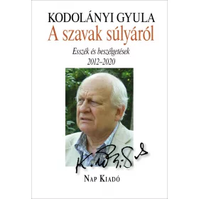   KODOLÁNYI GYULA: A SZAVAK SÚLYÁRÓL - ESSZÉK ÉS BESZÉLGETÉSEK 2012-2020