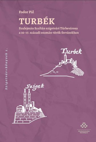 TURBÉK - SZULEJMÁN SZULTÁN SZIGETVÁRI TÜRBEVÁROSA A 1617. SZÁZADI OSZMÁNTÖRÖK