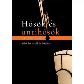 HŐSÖK ÉS ANTIHŐSÖK - SZÍNHÁZI ESSZÉK ÉS KRITIKÁK