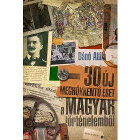 30 ÚJ MEGHÖKKENTŐ ESET A MAGYAR TÖRTÉNELEMBŐL