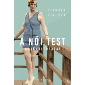 CZINGEL SZILVIA: A NŐI TEST ALAKVÁLTOZATI 1880-1945