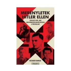   MERÉNYLETEK HITLER ELLEN - FÉRFIAK ÉS NŐK, AKIK MEGPRÓBÁLTÁK MEGVÁLTOZTATNI A TÖ