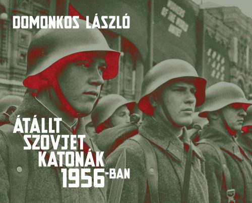 ÁTÁLLT SZOVJET KATONÁK 1956-BAN - TÉNYEK ÉS LEGENDÁK