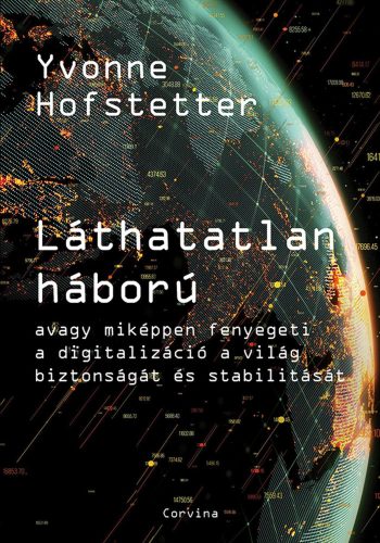 LÁTHATATLAN HÁBORÚ - AVAGY MIKÉPPEN FENYEGETI A DIGITALIZÁCIÓ A VILÁG BIZTONSÁGÁ