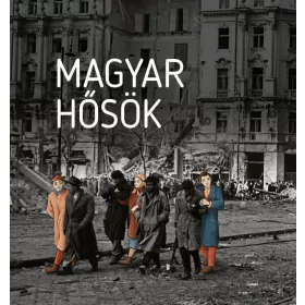 MAGYAR HŐSÖK - ELFELEDETT ÉLETUTAK A 20. SZÁZADBÓL