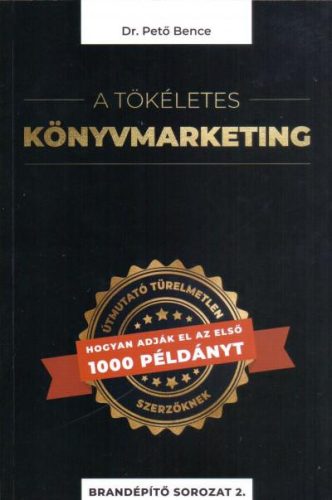 A TÖKÉLETES KÖNYVMARKETING - ÚTMUTATÓ TÜRELMETLEN SZERZŐKNEK, HOGYAN ADJÁK EL AZ
