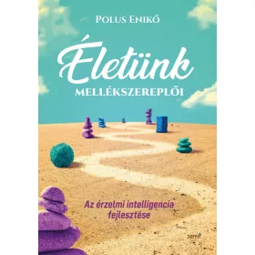   ÉLETÜNK MELLÉKSZEREPLŐI - AZ ÉRZELMI INTELLIGENCIA FEJLESZTÉSE
