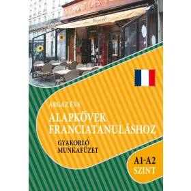   ALAPKÖVEK FRANCIATANULÁSHOZ GYAKORLÓ MUNKAFÜZET A1-A2 SZINT