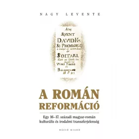   A ROMÁN REFORMÁCIÓ - EGY 1617. SZÁZADI MAGYAR-ROMÁN KULTURÁLIS ÉS