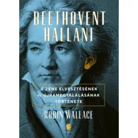   BEETHOVENT HALLANI - A ZENE ELVESZTÉSÉNEK ÉS ÚJRA MEGTALÁLÁSÁNAK TÖRTÉNETE