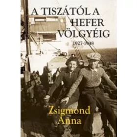 ZSIGMOND ANNA: A TISZÁTÓL A HEFER VÖLGYÉIG 1927-1948