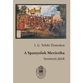  I. G. TELEKI DOMONKOS: A SPANYOLOK MEXICÓBA - SZOMORÚ JÁTÉK