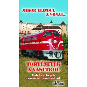   MIKOR ELINDUL A VONAT... - TÖRTÉNETEK A VASÚTRÓL - EMLÉKEK, KÉPEK VASÚTRÓL...