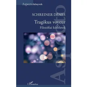 SCHREINER DÉNES: TRAGIKUS VOYEUR - FILOZÓFIAI KÍSÉRLETEK