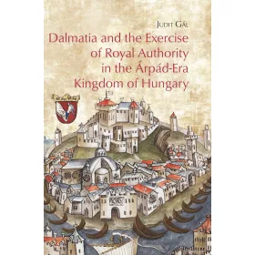   DALMATIA AND THE EXERCISE OF ROYAL AUTHORITY IN THE ÁRPÁD-ERA KINGDOM OF HUNGARY