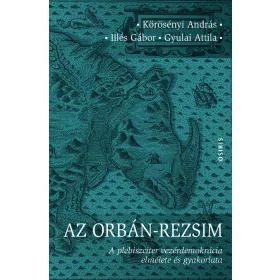   AZ ORBÁN-REZSIM - A PLEBISZCITER VEZÉRDEMOKRÁCIA ELMÉLETE ÉS GYAKORLATA