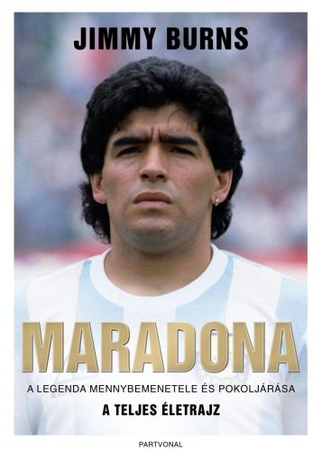 MARADONA - A LEGENDA MENNYBEMENETELE ÉS POKOLJÁRÁSA - A TELJES ÉLETRAJZ